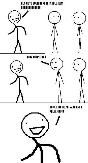 I am just pretending to be retarded.jpeg