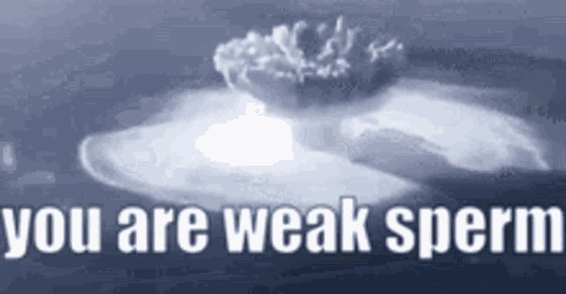 you-are-weak-sperm-weak-sperm.gif